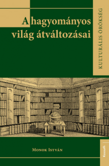 Monok István: A hagyományos világ átváltozásai: tanulmányok a XVIII. századi magyarországi könyvtárak történetéhez